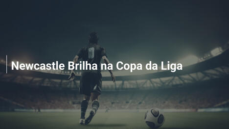 Newcastle Brilha na Copa da Liga