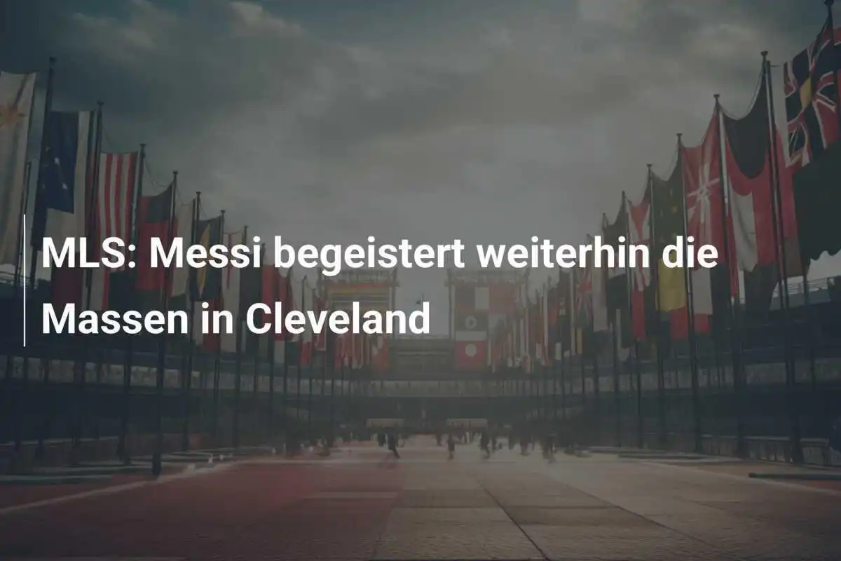 MLS: Messi begeistert weiterhin die Massen in Cleveland