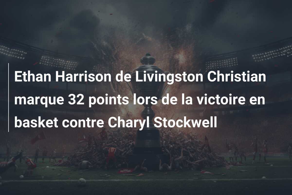 Ethan Harrison de Livingston Christian marque 32 points lors de la victoire en basket contre Charyl Stockwell