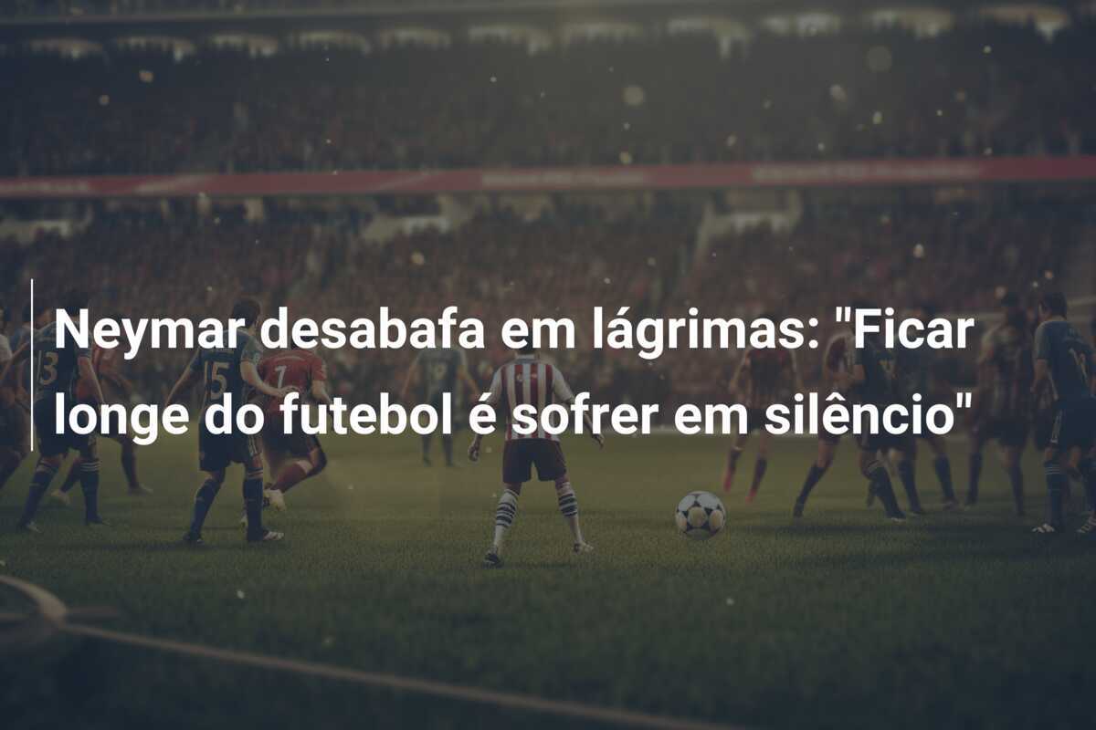 Neymar desabafa em lágrimas: "Ficar longe do futebol é sofrer em silêncio"