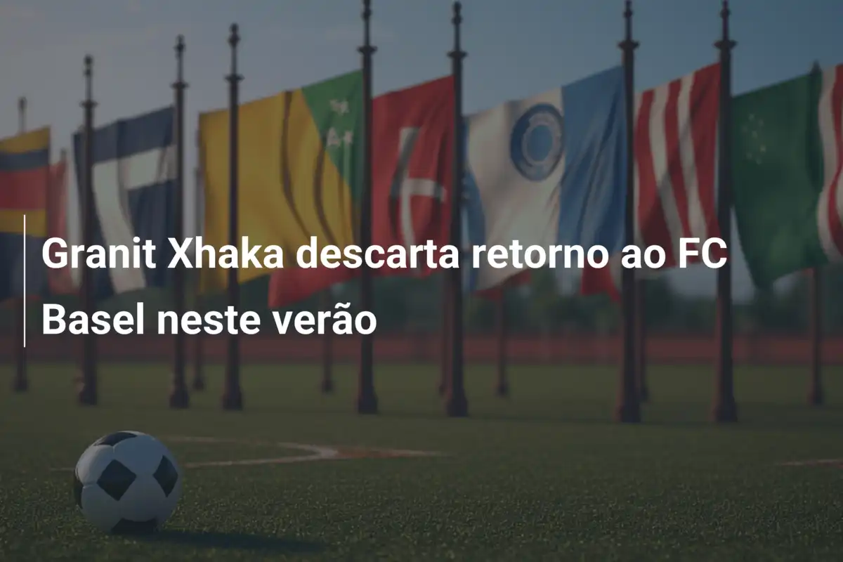Granit Xhaka descarta retorno ao FC Basel neste verão