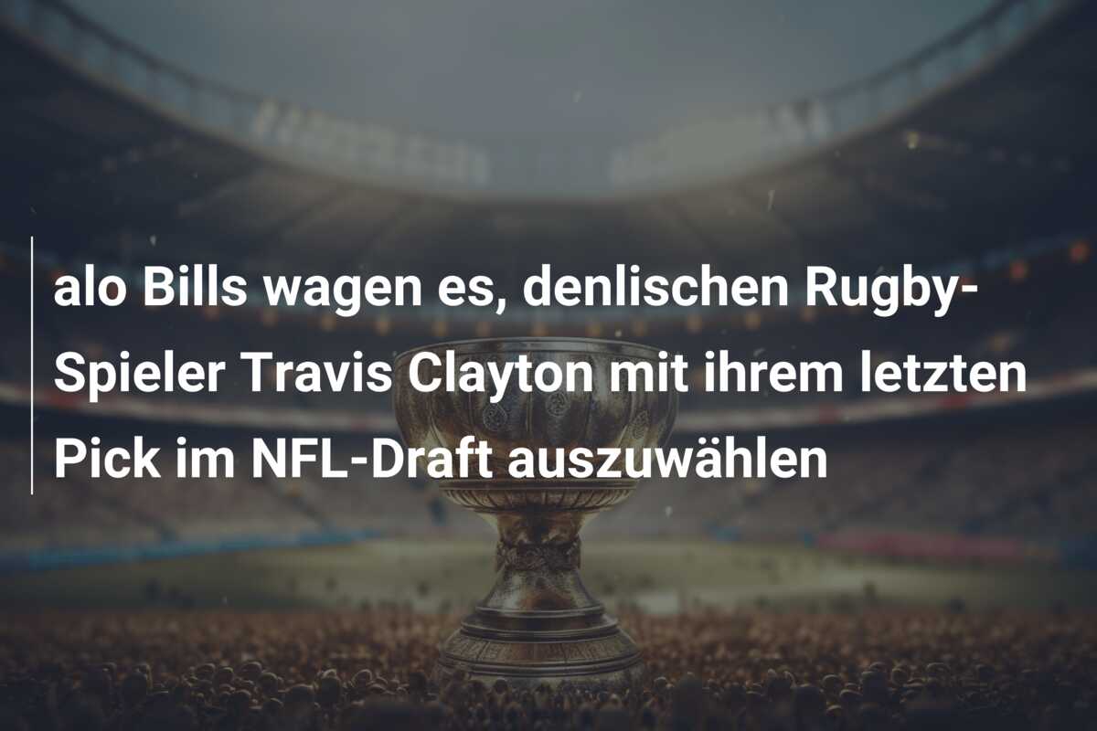 alo Bills wagen es, denlischen Rugby-Spieler Travis Clayton mit ihrem letzten Pick im NFL-Draft auszuwählen