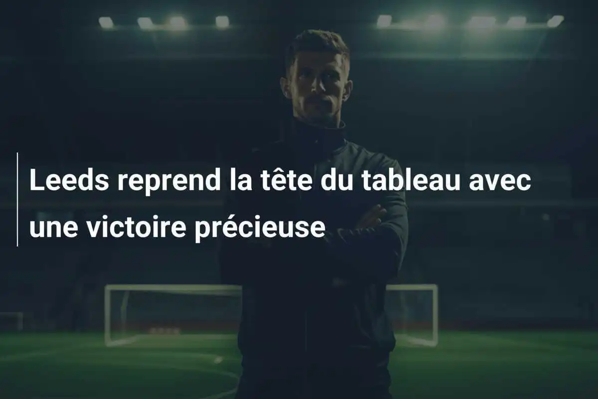 Leeds reprend la tête du tableau avec une victoire précieuse
