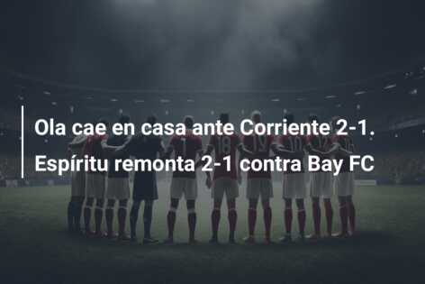 Ola cae en casa ante Corriente 2-1. Espíritu remonta 2-1 contra Bay FC