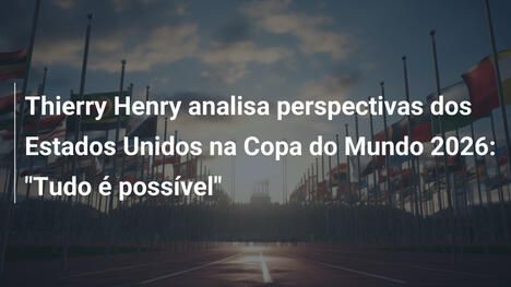 Thierry Henry analisa perspectivas dos Estados Unidos na Copa do Mundo 2026: "Tudo é possível"