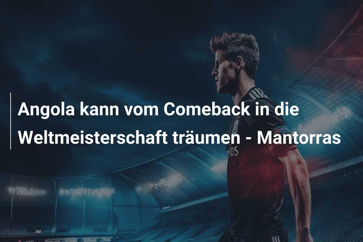 Angola kann vom Comeback in die Weltmeisterschaft träumen – Mantorras