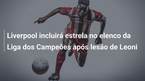 Liverpool incluirá estrela no elenco da Liga dos Campeões após lesão de Leoni