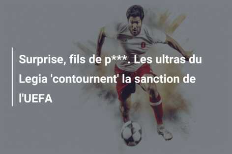 Surprise, fils de p***. Les ultras du Legia ‘contournent’ la sanction de l’UEFA