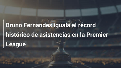Bruno Fernandes iguala el récord histórico de asistencias en la Premier League
