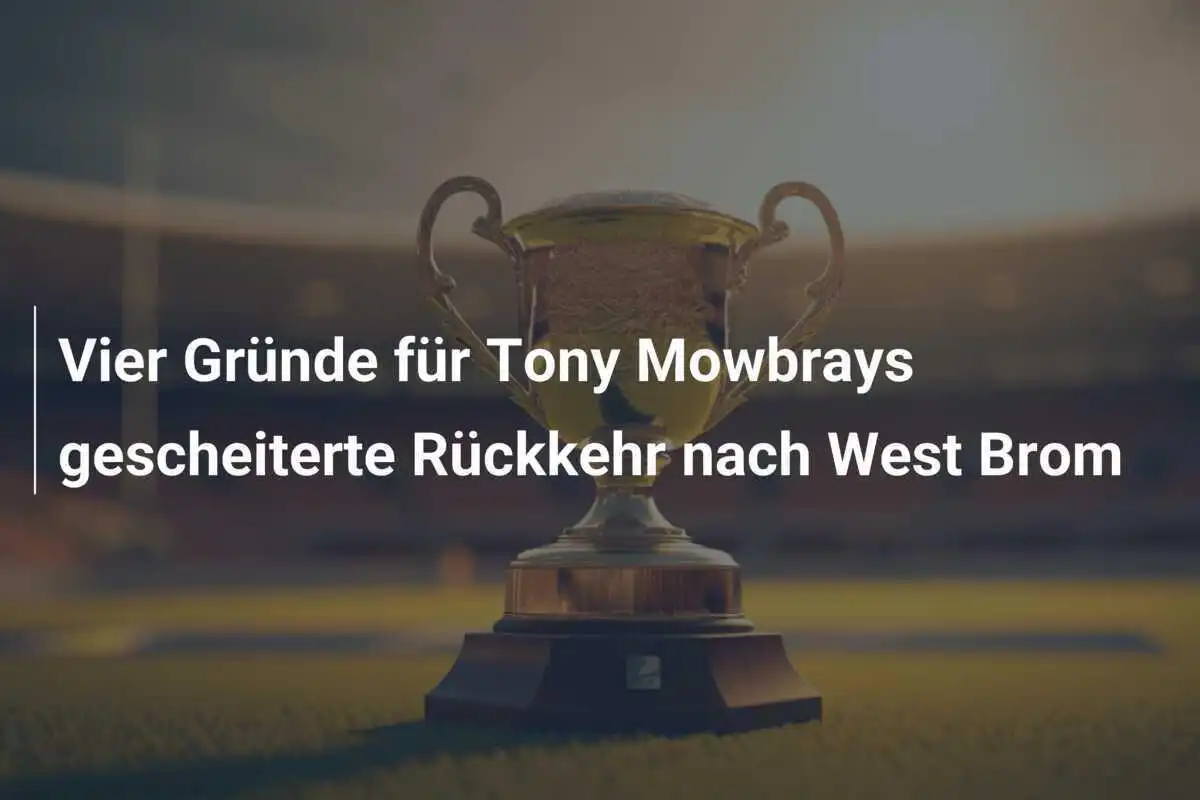 Vier Gründe für Tony Mowbrays gescheiterte Rückkehr nach West Brom