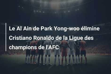 Le Al Ain de Park Yong-woo élimine Cristiano Ronaldo de la Ligue des champions de l’AFC