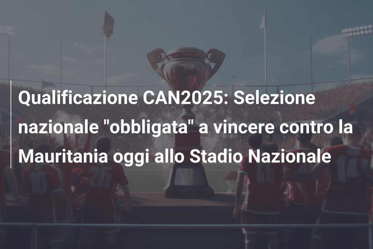 Qualificazione CAN2025: Selezione nazionale "obbligata" a vincere contro la Mauritania oggi allo Stadio Nazionale