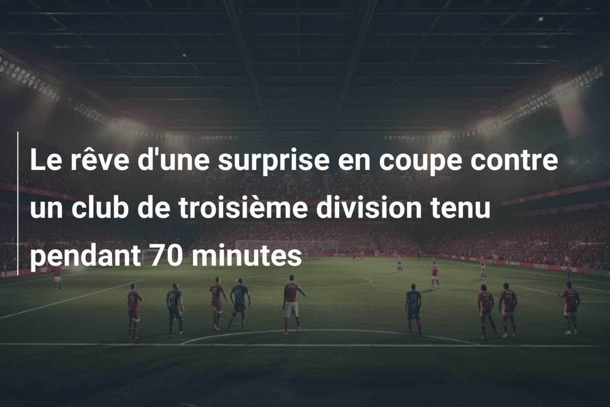 Le rêve d'une surprise en coupe contre un club de troisième division tenu pendant 70 minutes