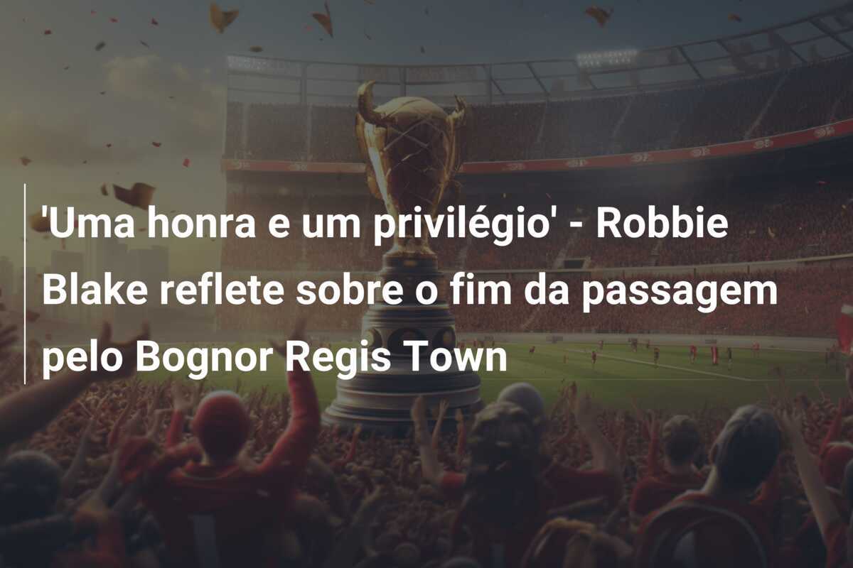 'Uma honra e um privilégio' - Robbie Blake reflete sobre o fim da passagem pelo Bognor Regis Town