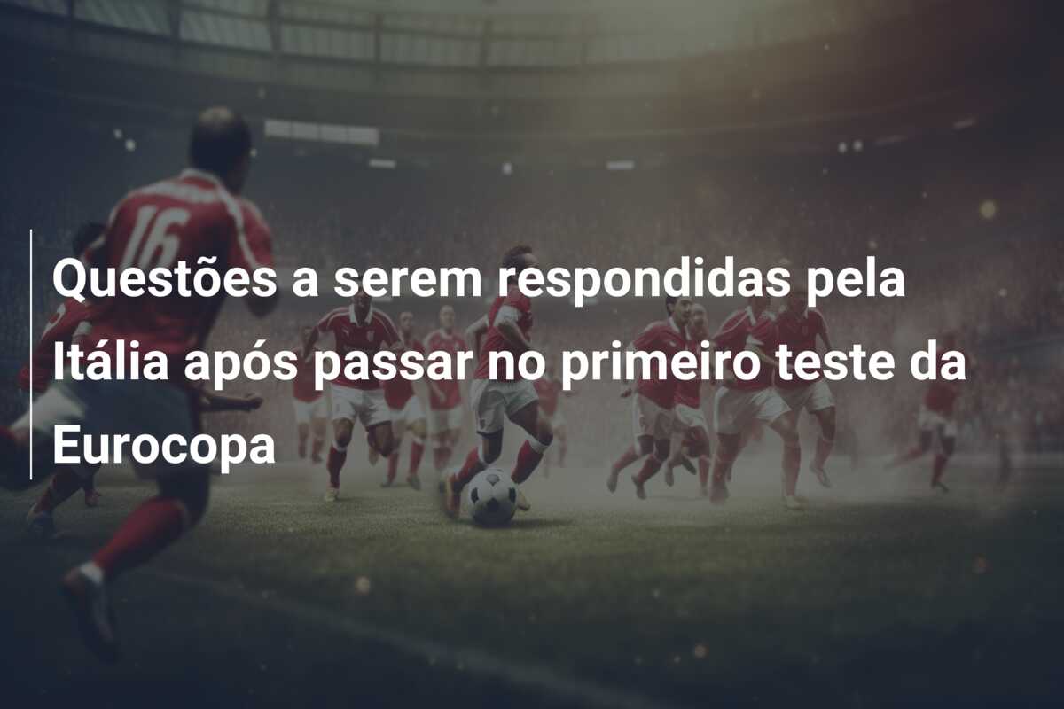 Questões a serem respondidas pela Itália após passar no primeiro teste da Eurocopa