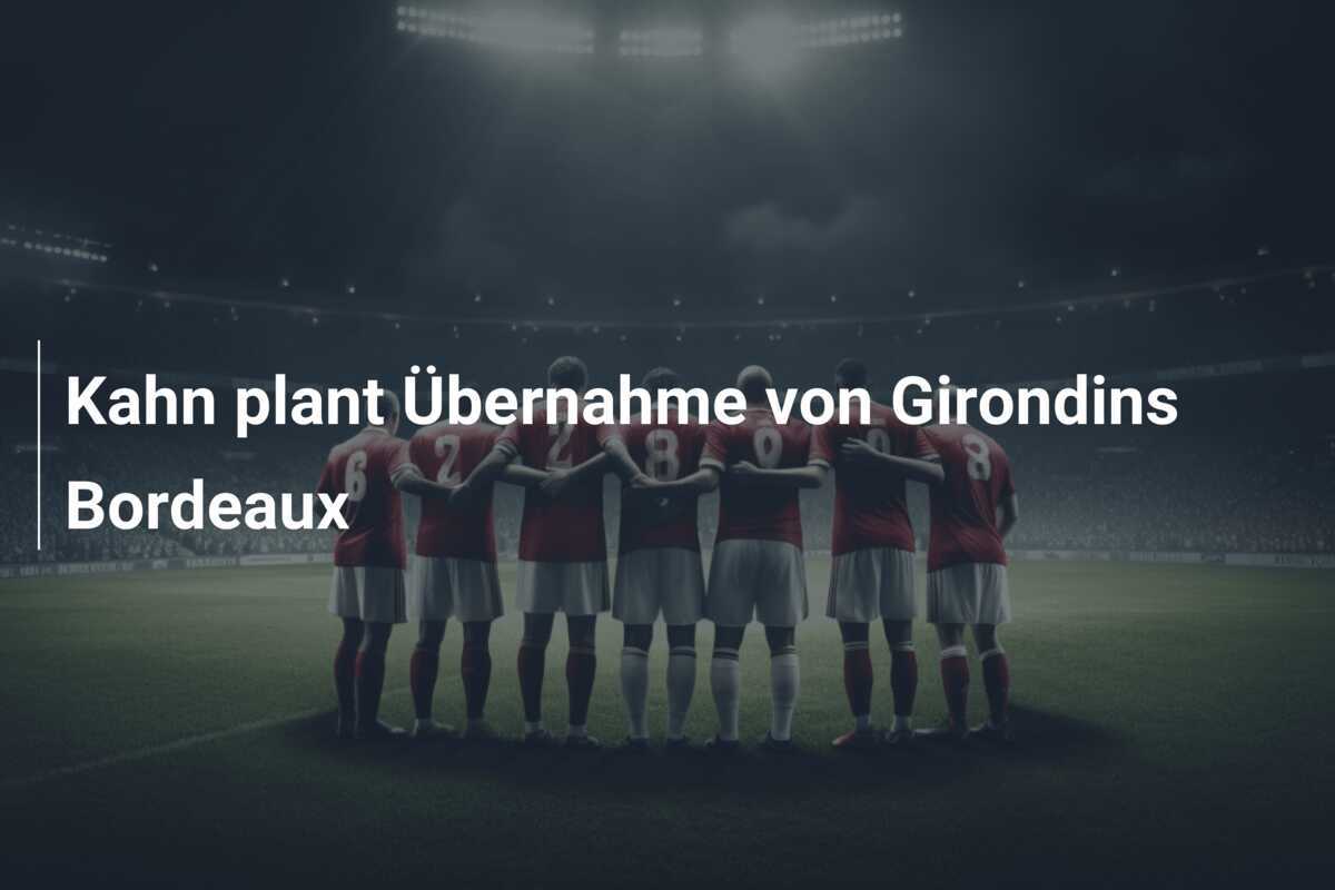 Kahn plant Übernahme von Girondins Bordeaux
