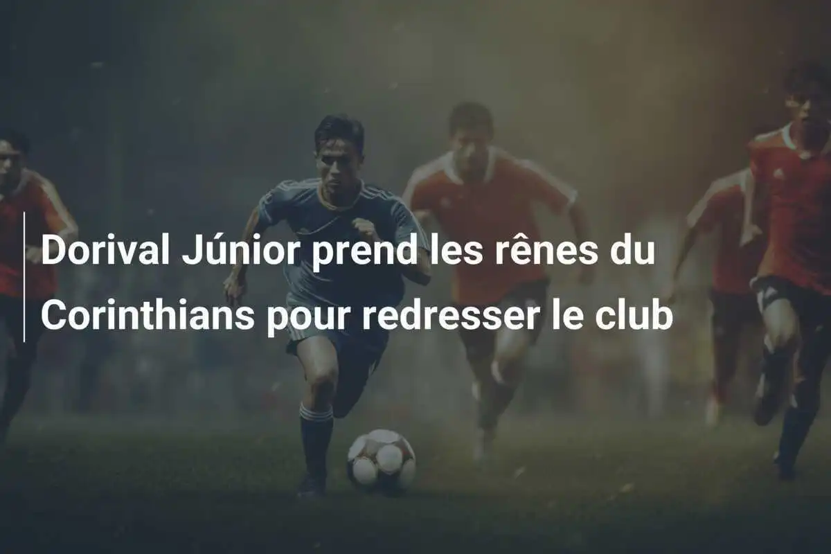 Dorival Júnior prend les rênes du Corinthians pour redresser le club