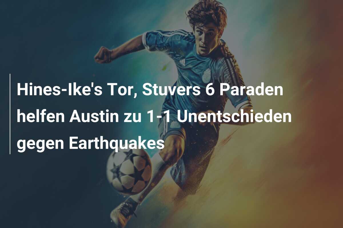 Hines-Ike’s Tor, Stuvers 6 Paraden helfen Austin zu 1-1 Unentschieden gegen Earthquakes