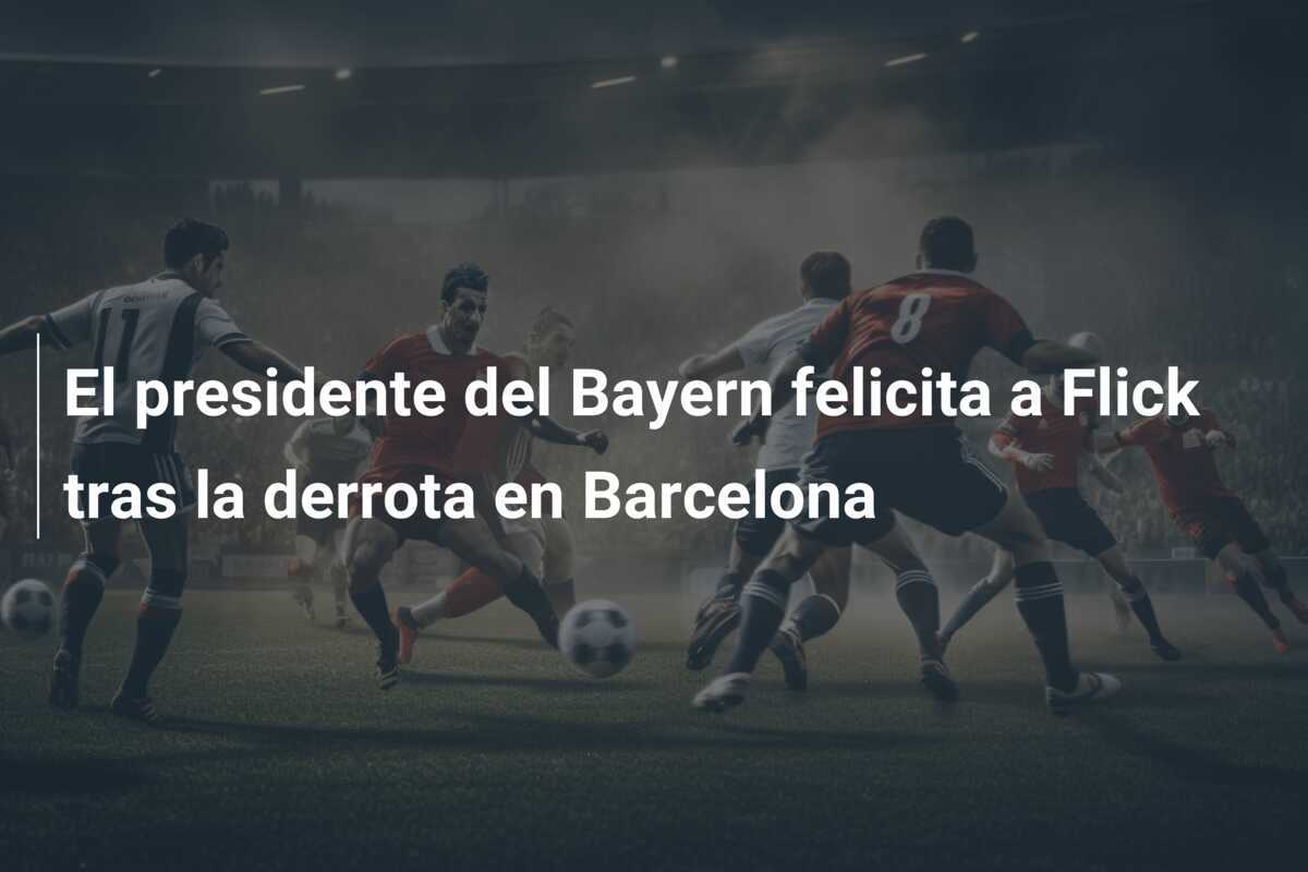 El presidente del Bayern felicita a Flick tras la derrota en Barcelona