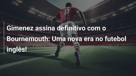 Gimenez assina definitivo com o Bournemouth: Uma nova era no futebol inglês!