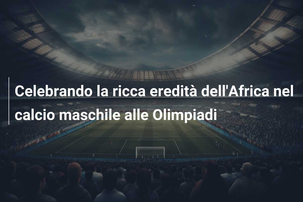 Celebrando la ricca eredità dell’Africa nel calcio maschile alle Olimpiadi