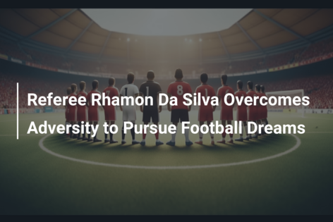 Referee Rhamon Da Silva Overcomes Adversity to Pursue Football Dreams