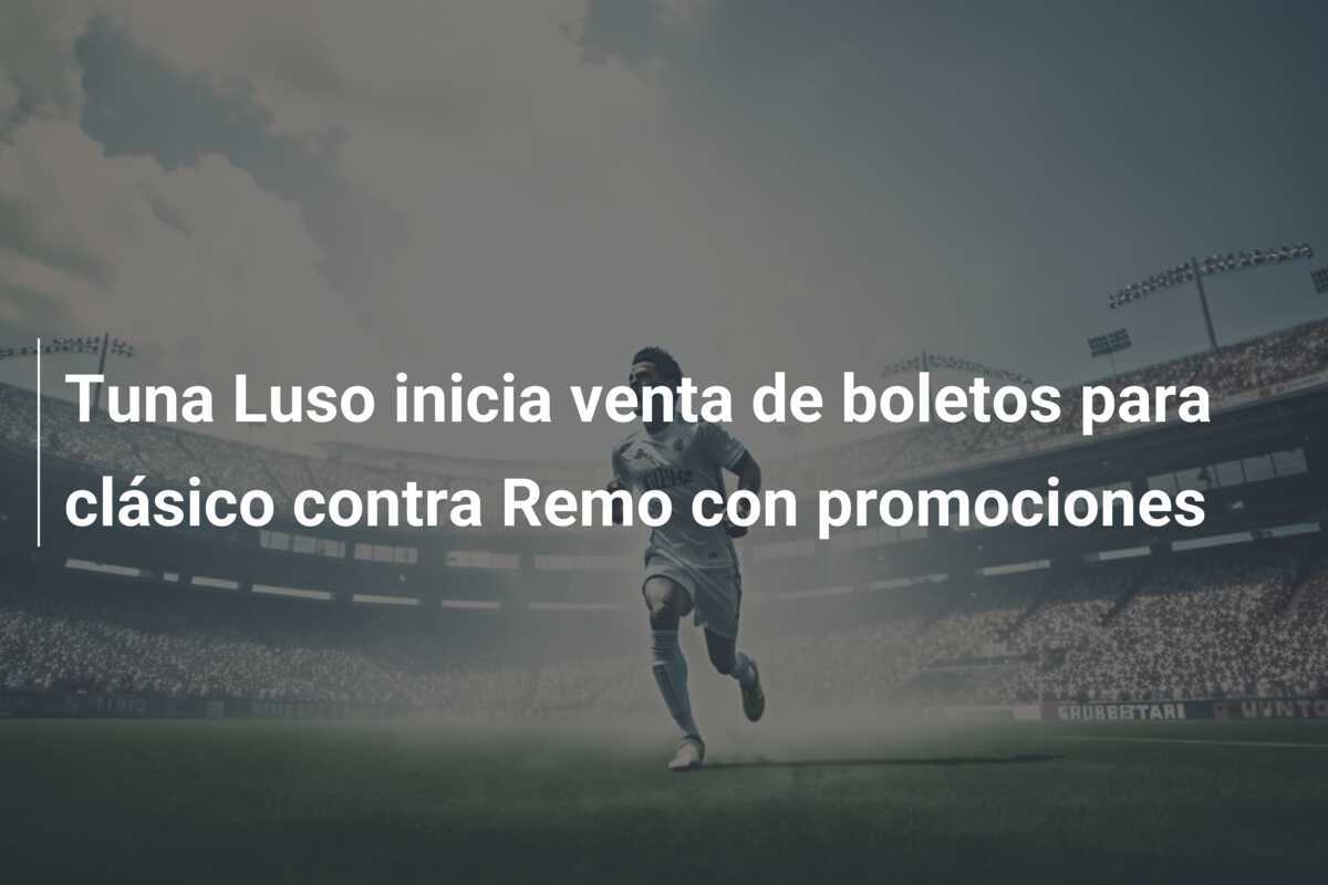 Tuna Luso inicia venta de boletos para clásico contra Remo con promociones