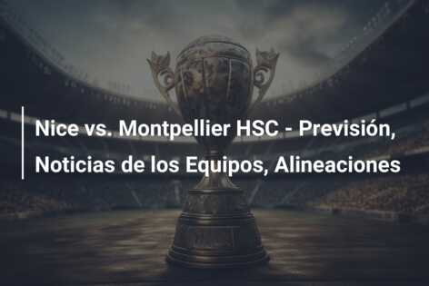 Nice vs. Montpellier HSC – Previsión, Noticias de los Equipos, Alineaciones