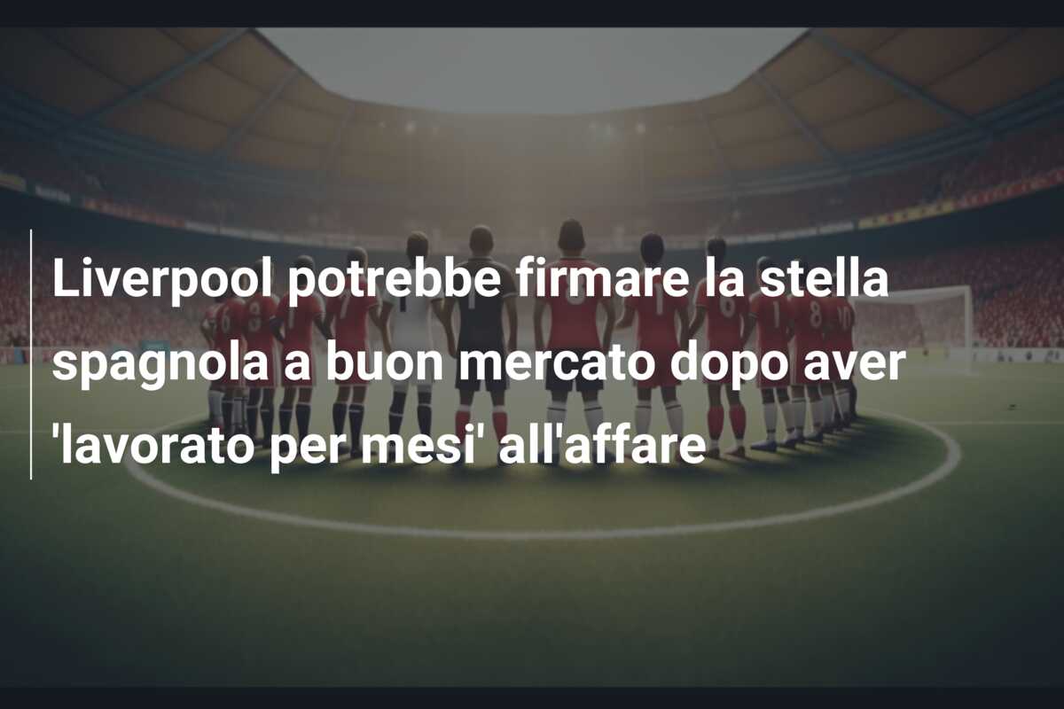 Liverpool potrebbe firmare la stella spagnola a buon mercato dopo aver ‘lavorato per mesi’ all’affare