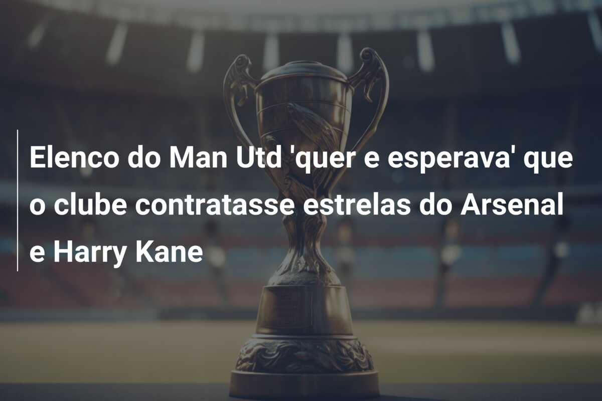 Elenco do Man Utd ‘quer e esperava’ que o clube contratasse estrelas do Arsenal e Harry Kane