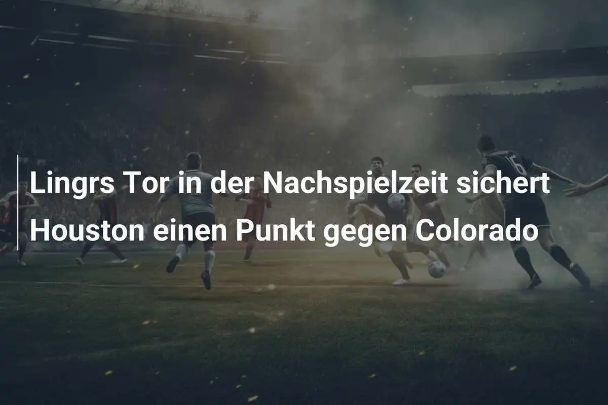 Lingrs Tor in der Nachspielzeit sichert Houston einen Punkt gegen Colorado