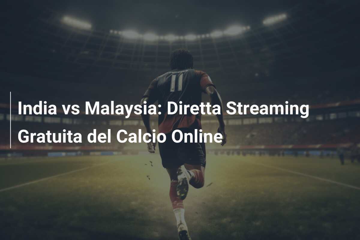 India vs Malaysia: Diretta Streaming Gratuita del Calcio Online