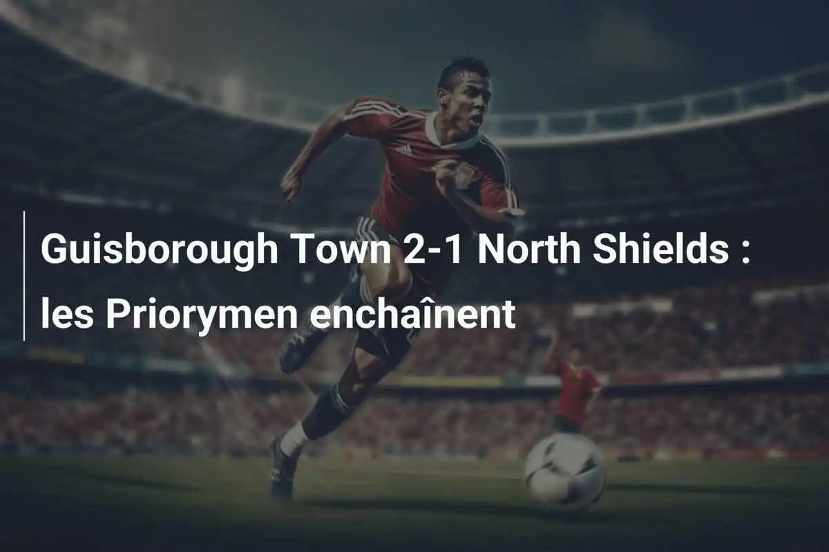 Guisborough Town 2-1 North Shields : les Priorymen enchaînent