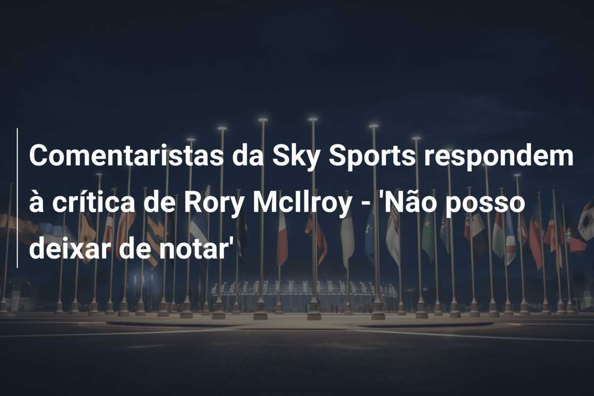 Comentaristas da Sky Sports respondem à crítica de Rory McIlroy - 'Não posso deixar de notar'