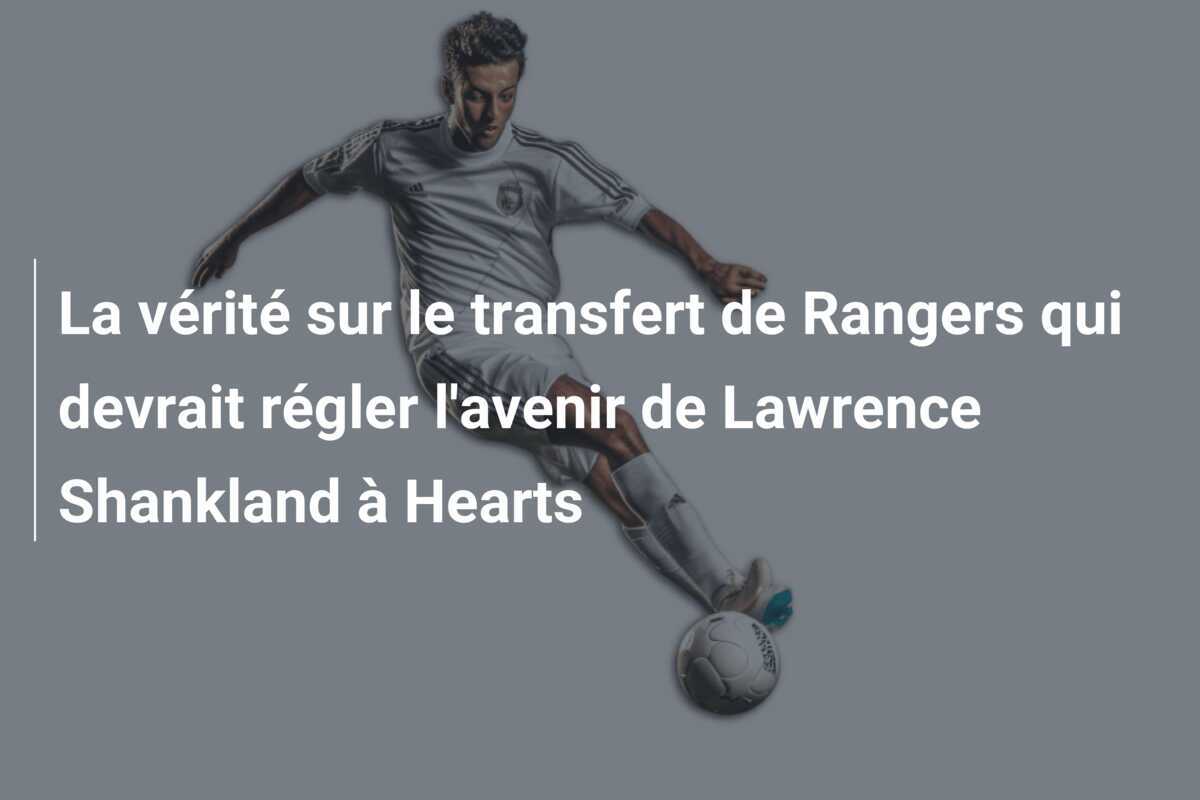 La vérité sur le transfert de Rangers qui devrait régler l'avenir de Lawrence Shankland à Hearts