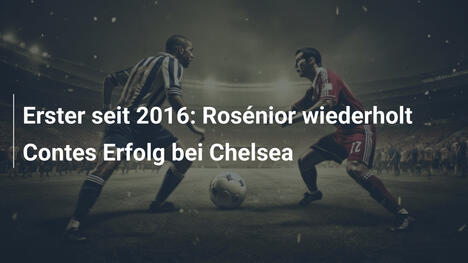 Erster seit 2016: Rosénior wiederholt Contes Erfolg bei Chelsea