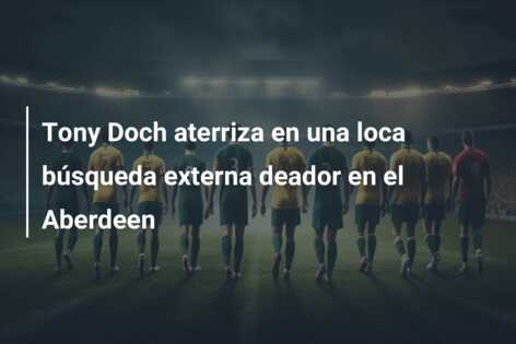 Tony Doch aterriza en una loca búsqueda externa deador en el Aberdeen