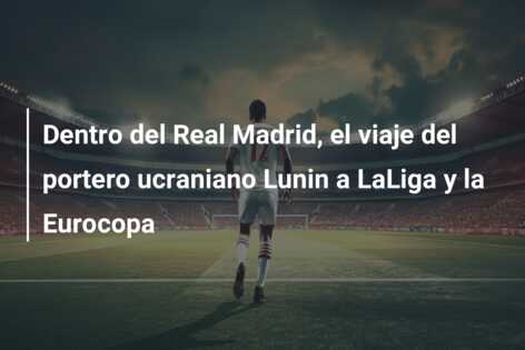 Dentro del Real Madrid, el viaje del portero ucraniano Lunin a LaLiga y la Eurocopa
