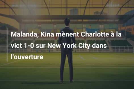 Malanda, Kina mènent Charlotte à la vict 1-0 sur New York City dans l’ouverture