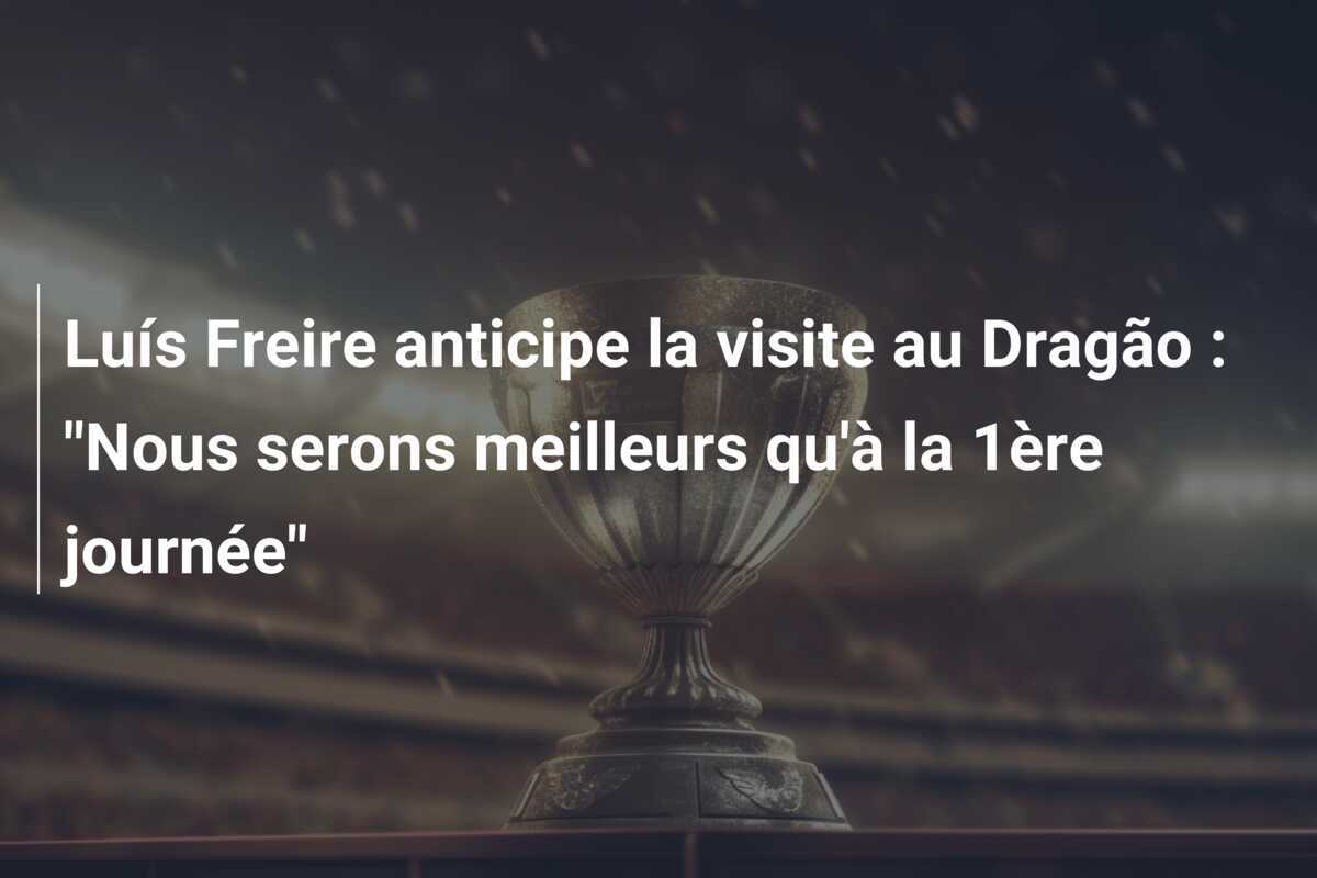 Luís Freire anticipe la visite au Dragão : “Nous serons meilleurs qu’à la 1ère journée”