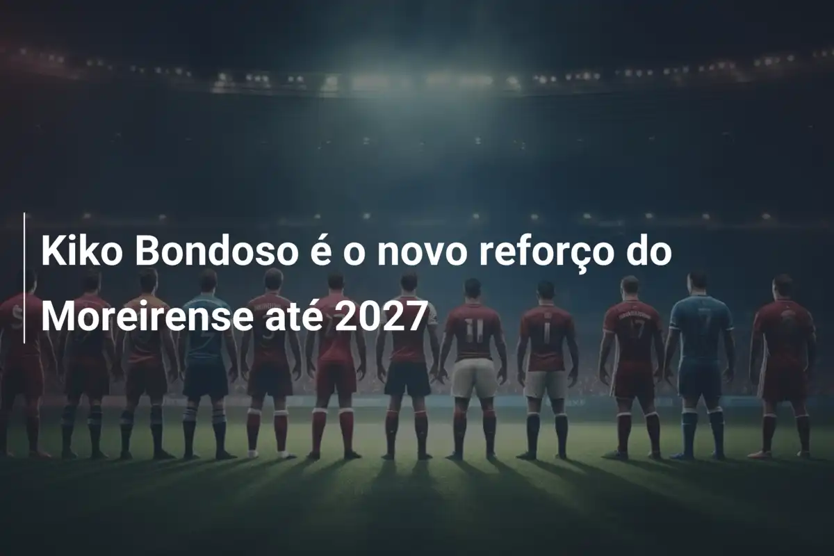 Kiko Bondoso é o novo reforço do Moreirense até 2027