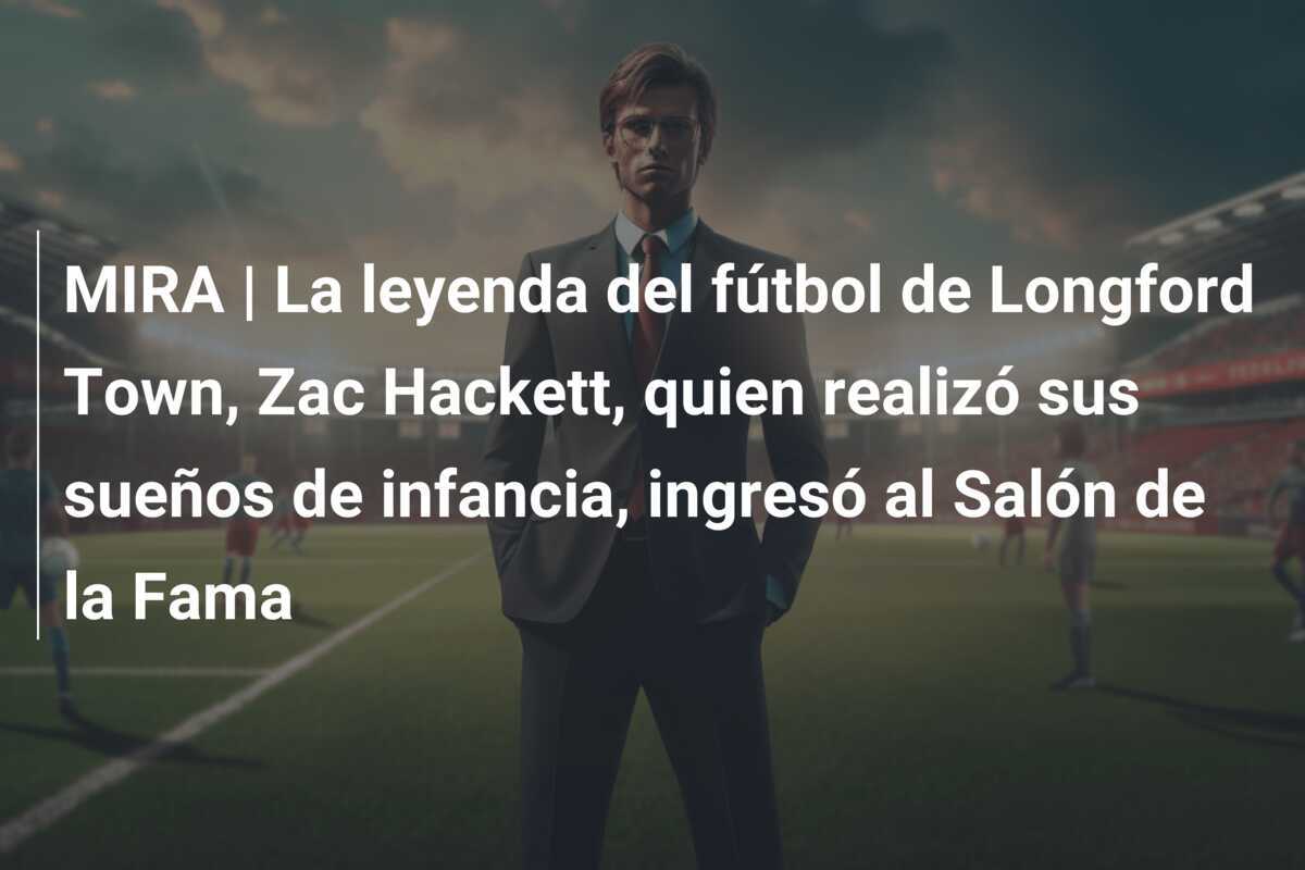 MIRA | La leyenda del fútbol de Longford Town, Zac Hackett, quien realizó sus sueños de infancia, ingresó al Salón de la Fama