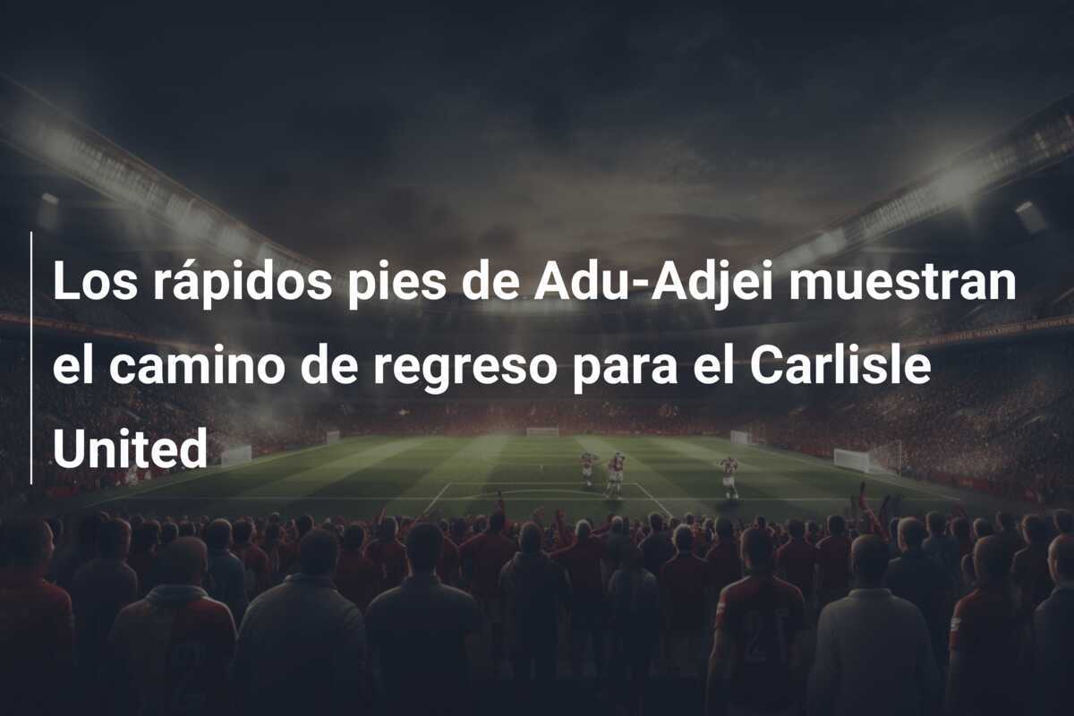Los rápidos pies de Adu-Adjei muestran el camino de regreso para el Carlisle United