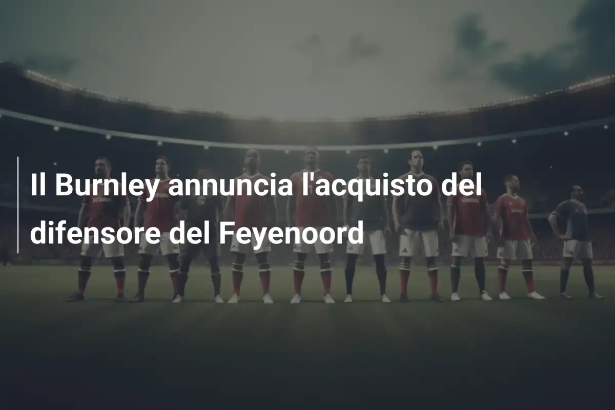 Il Burnley annuncia l'acquisto del difensore del Feyenoord
