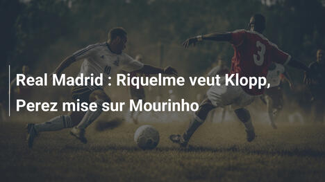 Real Madrid : Riquelme veut Klopp, Perez mise sur Mourinho