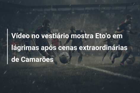 Vídeo no vestiário mostra Eto’o em lágrimas após cenas extraordinárias de Camarões