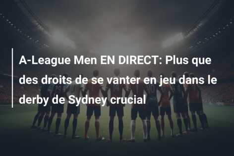A-League Men EN DIRECT: Plus que des droits de se vanter en jeu dans le derby de Sydney crucial