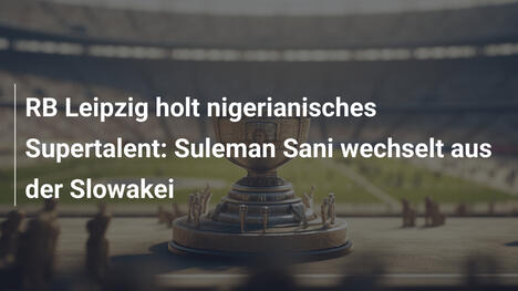 RB Leipzig holt nigerianisches Supertalent: Suleman Sani wechselt aus der Slowakei