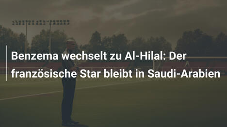 Benzema wechselt zu Al-Hilal: Der französische Star bleibt in Saudi-Arabien
