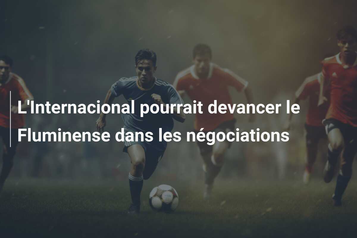L'Internacional pourrait devancer le Fluminense dans les négociations